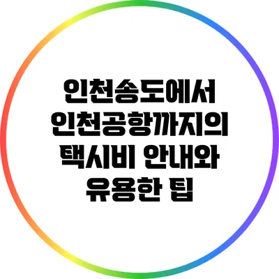 인천송도에서 인천공항까지의 택시비 안내와 유용한 팁