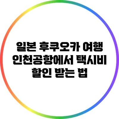 일본 후쿠오카 여행: 인천공항에서 택시비 할인 받는 법