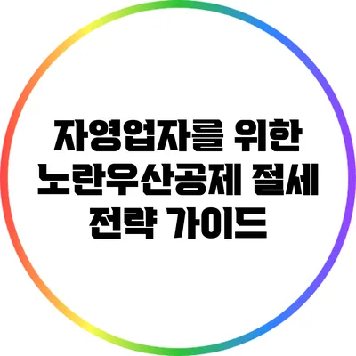 자영업자를 위한 노란우산공제 절세 전략 가이드