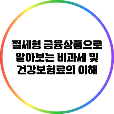 절세형 금융상품으로 알아보는 비과세 및 건강보험료의 이해