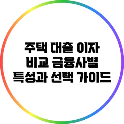 주택 대출 이자 비교: 금융사별 특성과 선택 가이드