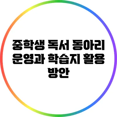 중학생 독서 동아리 운영과 학습지 활용 방안