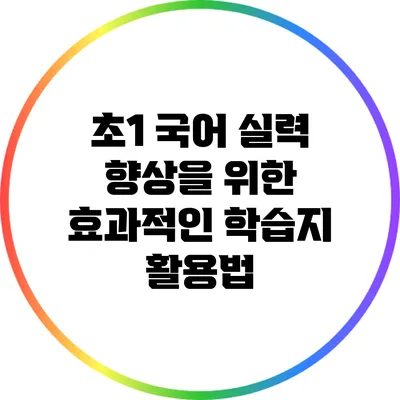 초1 국어 실력 향상을 위한 효과적인 학습지 활용법