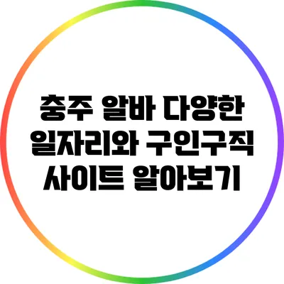 충주 알바: 다양한 일자리와 구인구직 사이트 알아보기