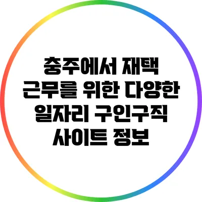 충주에서 재택 근무를 위한 다양한 일자리 구인구직 사이트 정보