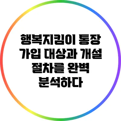 행복지킴이 통장: 가입 대상과 개설 절차를 완벽 분석하다