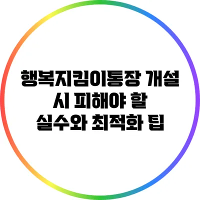 행복지킴이통장 개설 시 피해야 할 실수와 최적화 팁