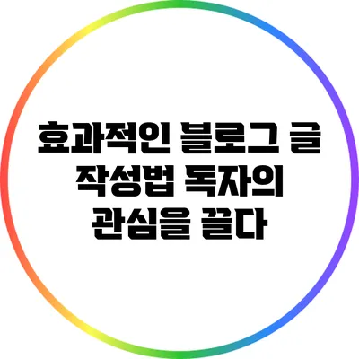 효과적인 블로그 글 작성법: 독자의 관심을 끌다