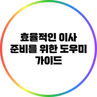 효율적인 이사 준비를 위한 도우미 가이드