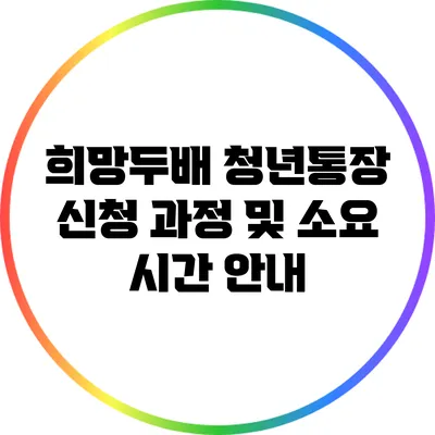 희망두배 청년통장 신청 과정 및 소요 시간 안내