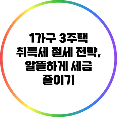 1가구 3주택 취득세 절세 전략, 알뜰하게 세금 줄이기