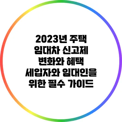 2023년 주택 임대차 신고제 변화와 혜택: 세입자와 임대인을 위한 필수 가이드