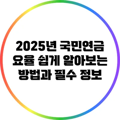 2025년 국민연금 요율: 쉽게 알아보는 방법과 필수 정보