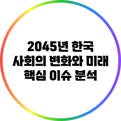 2045년 한국 사회의 변화와 미래 핵심 이슈 분석