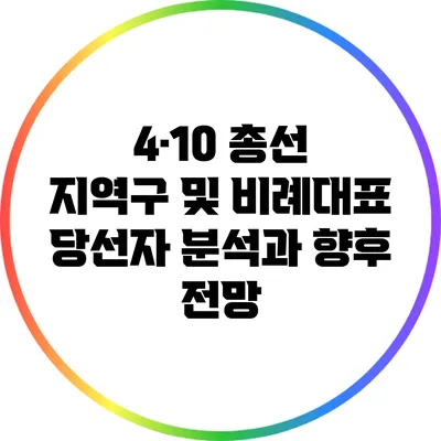 4·10 총선: 지역구 및 비례대표 당선자 분석과 향후 전망