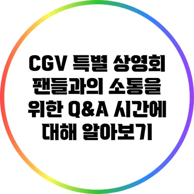 CGV 특별 상영회: 팬들과의 소통을 위한 Q&A 시간에 대해 알아보기