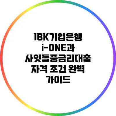 IBK기업은행 i-ONE과 사잇돌중금리대출 자격 조건 완벽 가이드