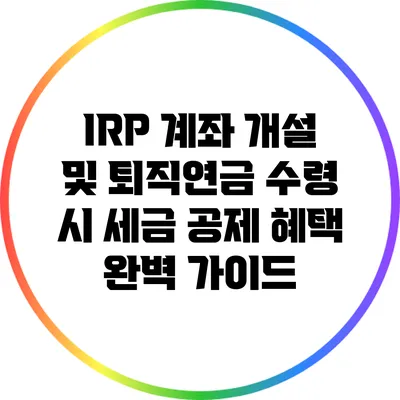 IRP 계좌 개설 및 퇴직연금 수령 시 세금 공제 혜택 완벽 가이드