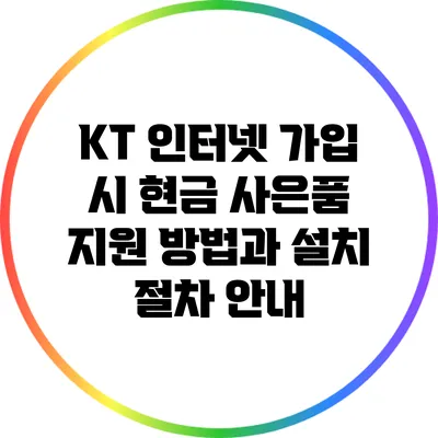 KT 인터넷 가입 시 현금 사은품 지원 방법과 설치 절차 안내