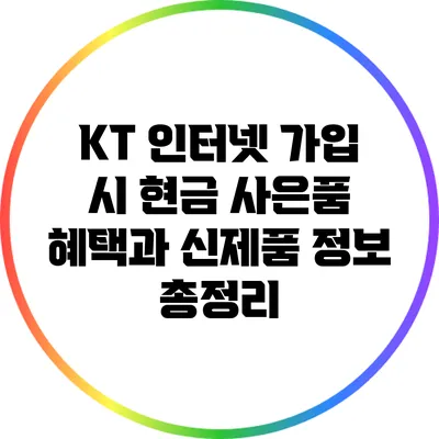 KT 인터넷 가입 시 현금 사은품 혜택과 신제품 정보 총정리