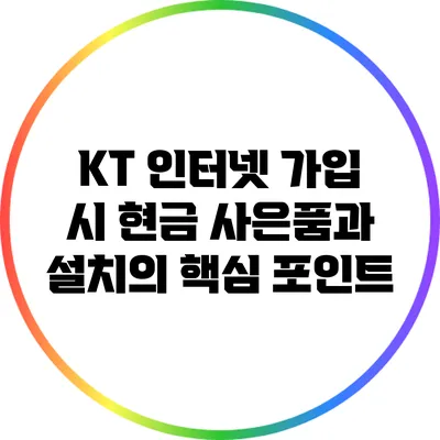 KT 인터넷 가입 시 현금 사은품과 설치의 핵심 포인트