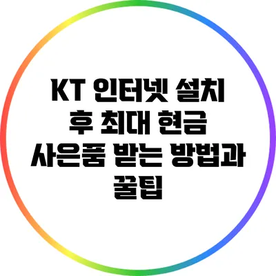 KT 인터넷 설치 후 최대 현금 사은품 받는 방법과 꿀팁