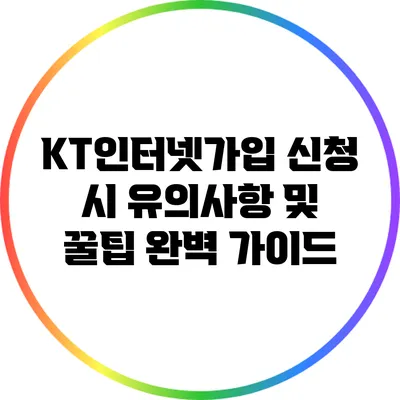 KT인터넷가입 신청 시 유의사항 및 꿀팁 완벽 가이드