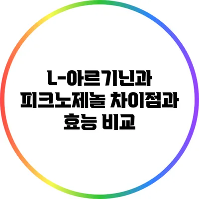 L-아르기닌과 피크노제놀: 차이점과 효능 비교