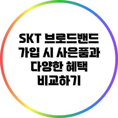 SKT 브로드밴드 가입 시 사은품과 다양한 혜택 비교하기