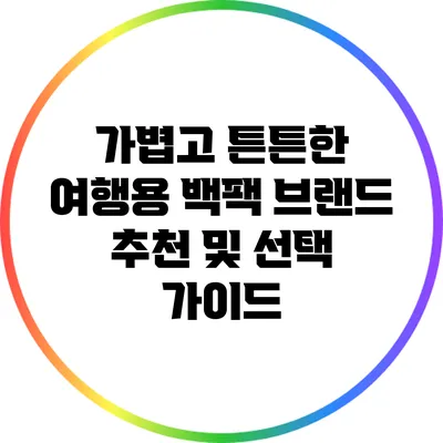 가볍고 튼튼한 여행용 백팩 브랜드 추천 및 선택 가이드