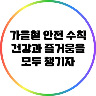 가을철 안전 수칙: 건강과 즐거움을 모두 챙기자