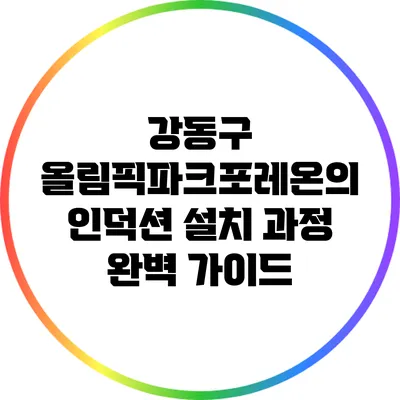 강동구 올림픽파크포레온의 인덕션 설치 과정 완벽 가이드