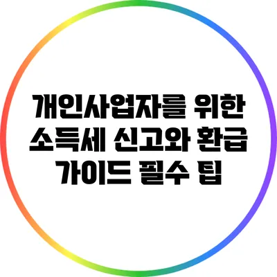 개인사업자를 위한 소득세 신고와 환급 가이드: 필수 팁