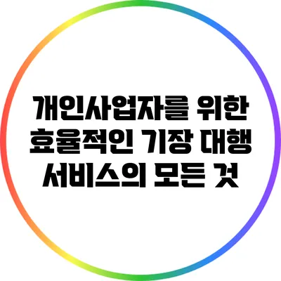 개인사업자를 위한 효율적인 기장 대행 서비스의 모든 것