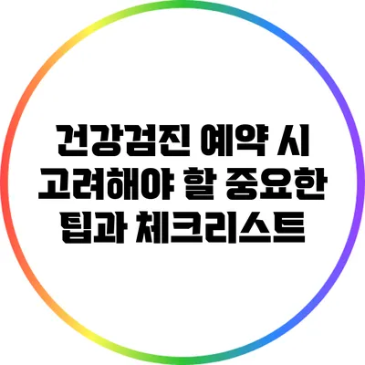 건강검진 예약 시 고려해야 할 중요한 팁과 체크리스트