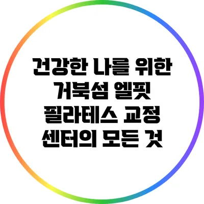 건강한 나를 위한 거북섬 엘핏 필라테스 교정 센터의 모든 것