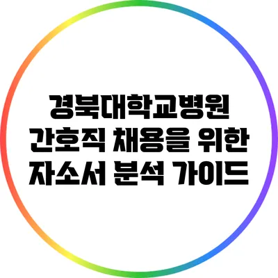 경북대학교병원 간호직 채용을 위한 자소서 분석 가이드