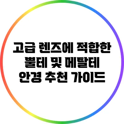 고급 렌즈에 적합한 뿔테 및 메탈테 안경 추천 가이드