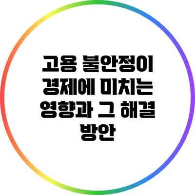 고용 불안정이 경제에 미치는 영향과 그 해결 방안