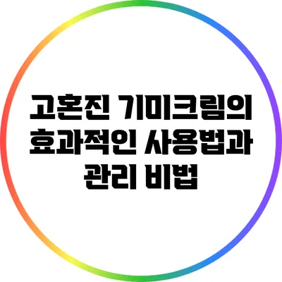 고혼진 기미크림의 효과적인 사용법과 관리 비법