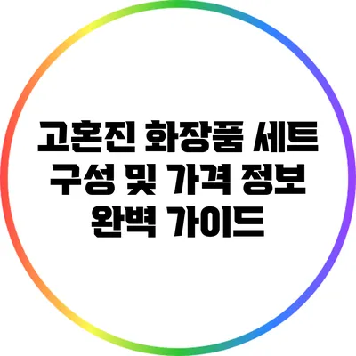 고혼진 화장품 세트 구성 및 가격 정보 완벽 가이드