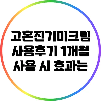 고혼진기미크림 사용후기: 1개월 사용 시 효과는?