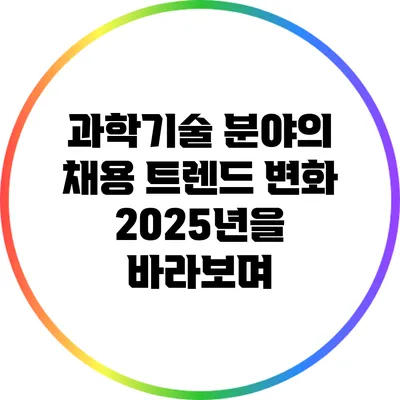 과학기술 분야의 채용 트렌드 변화: 2025년을 바라보며