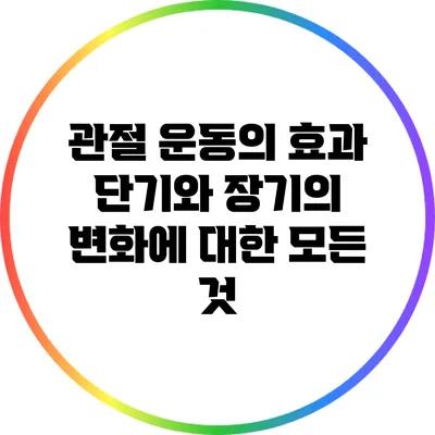 관절 운동의 효과: 단기와 장기의 변화에 대한 모든 것
