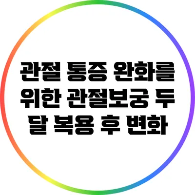 관절 통증 완화를 위한 관절보궁 두 달 복용 후 변화