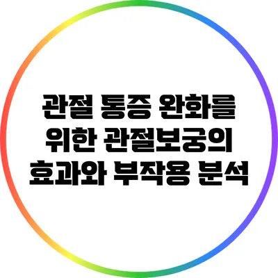 관절 통증 완화를 위한 관절보궁의 효과와 부작용 분석