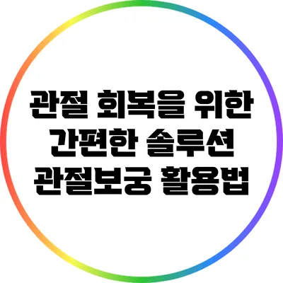 관절 회복을 위한 간편한 솔루션: 관절보궁 활용법