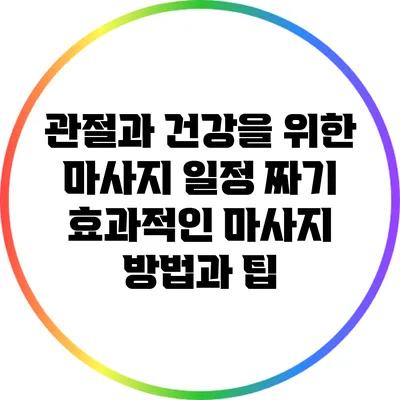 관절과 건강을 위한 마사지 일정 짜기: 효과적인 마사지 방법과 팁