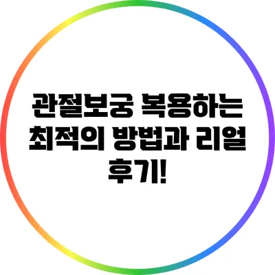 관절보궁 복용하는 최적의 방법과 리얼 후기!