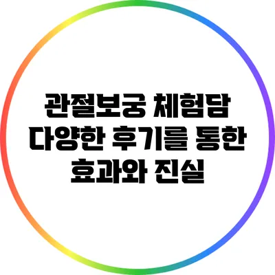 관절보궁 체험담: 다양한 후기를 통한 효과와 진실